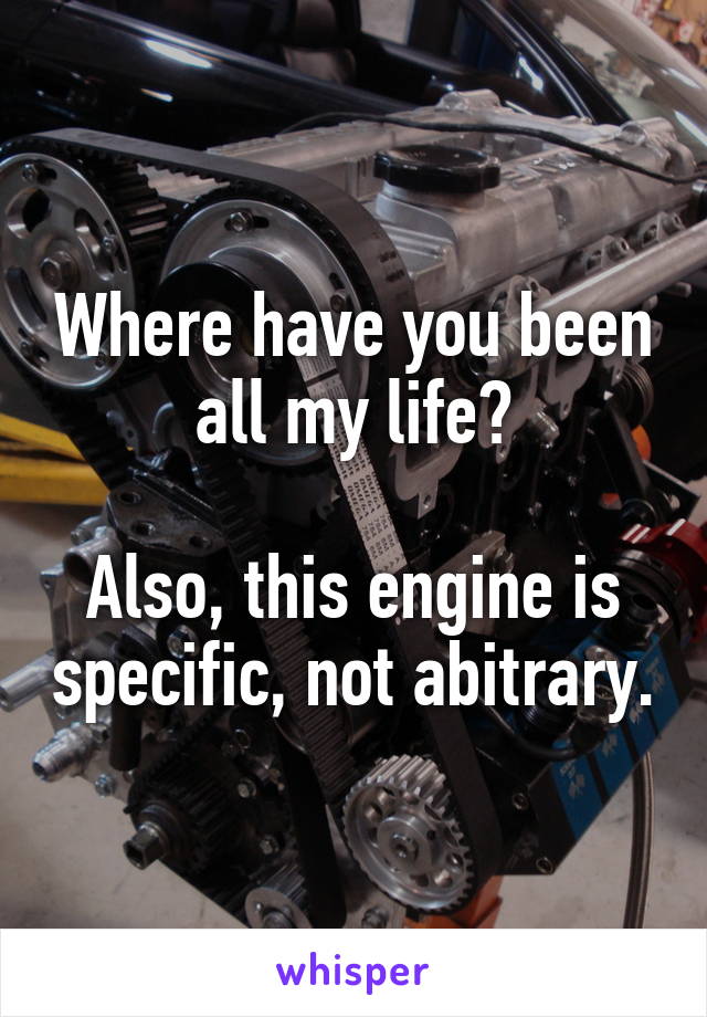 Where have you been all my life?

Also, this engine is specific, not abitrary.