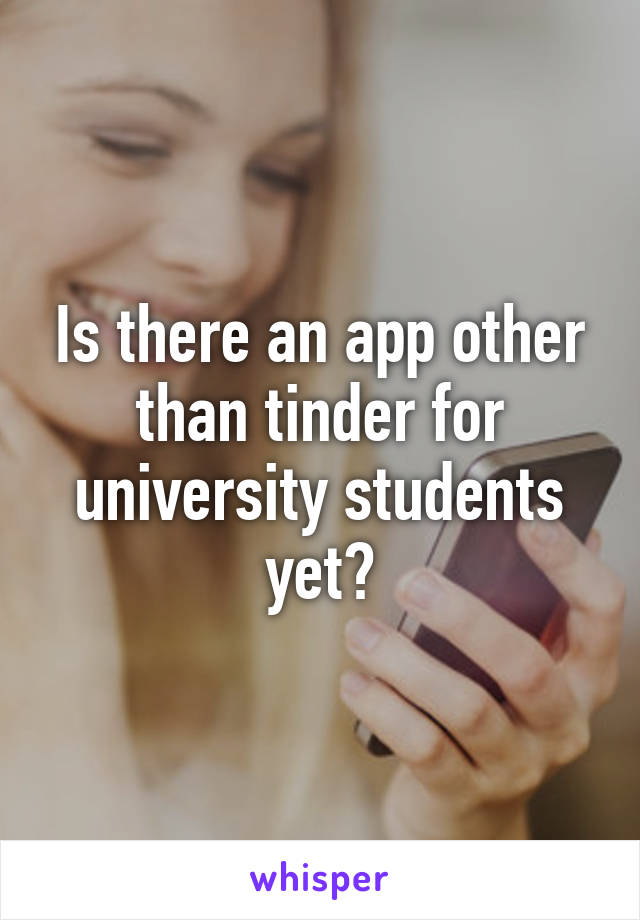 Is there an app other than tinder for university students yet?
