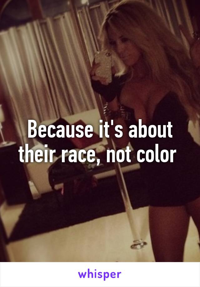 Because it's about their race, not color 