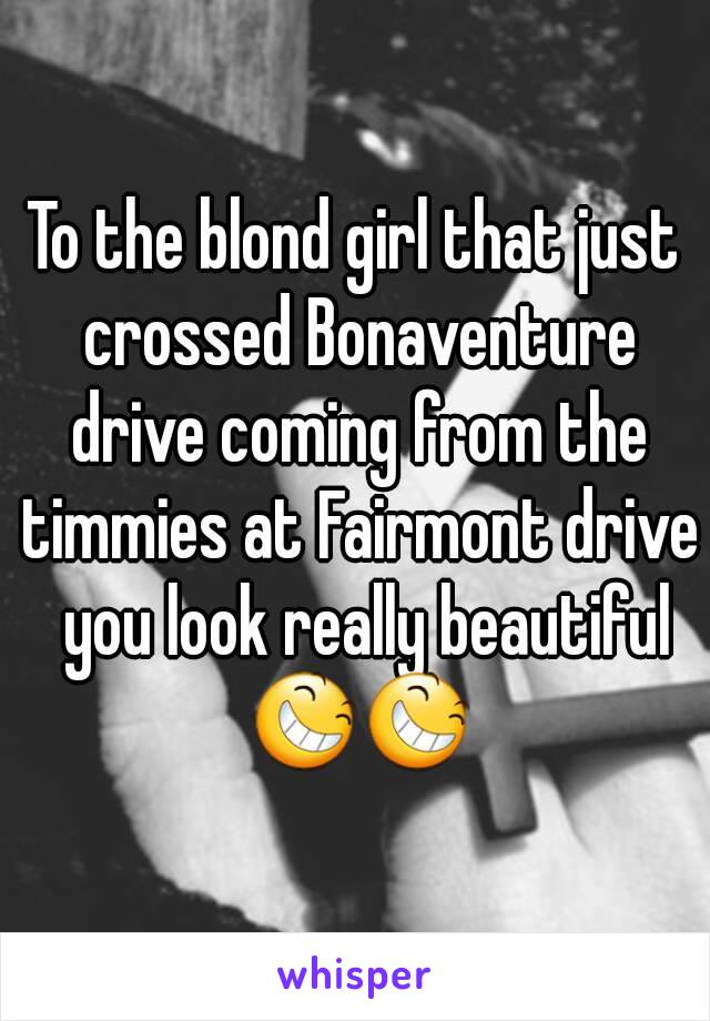 To the blond girl that just crossed Bonaventure drive coming from the timmies at Fairmont drive  you look really beautiful 😆😆