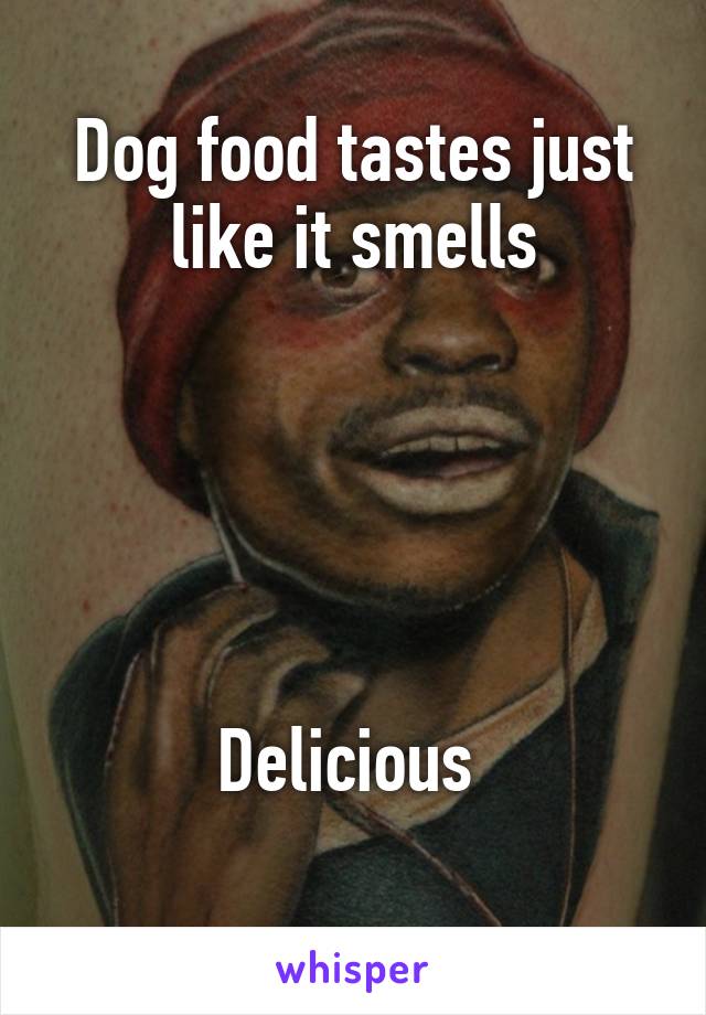 Dog food tastes just like it smells





Delicious 
