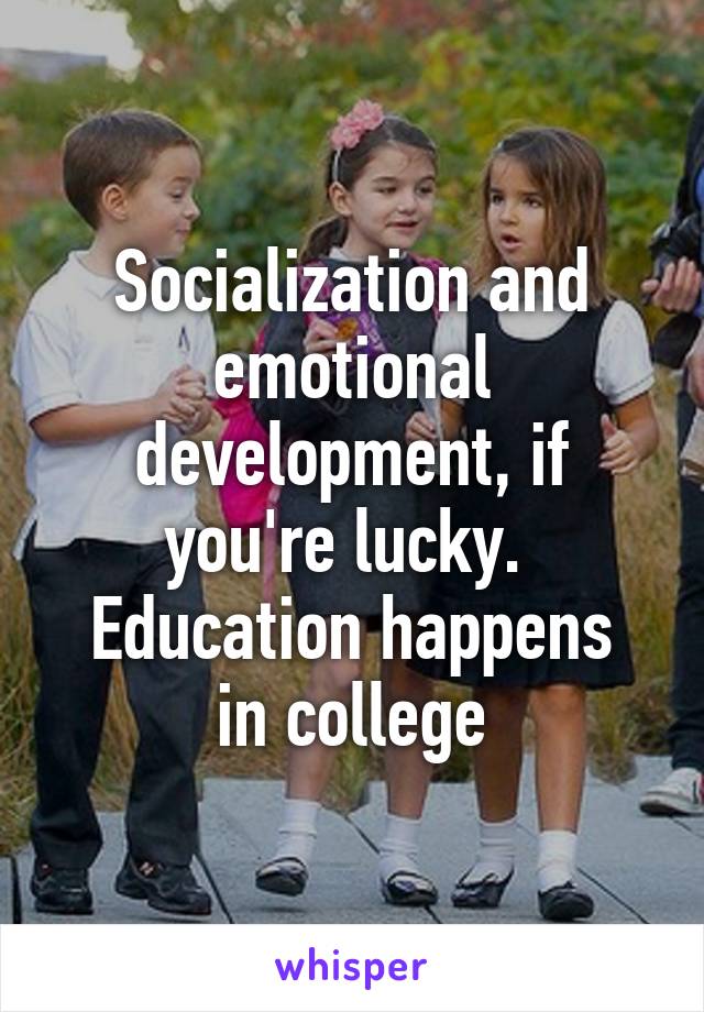 Socialization and emotional development, if you're lucky. 
Education happens in college