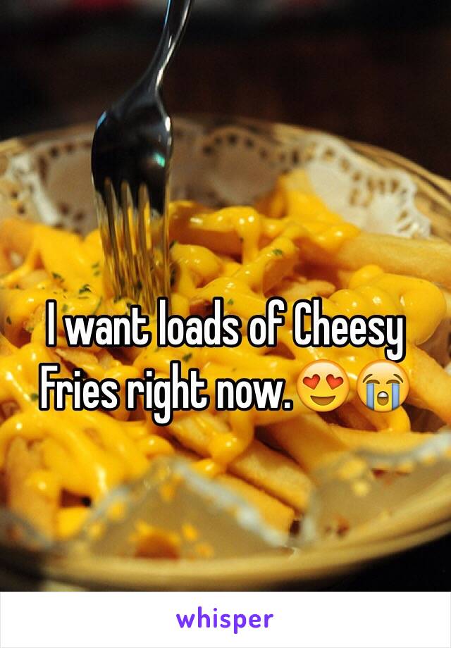 I want loads of Cheesy Fries right now.😍😭