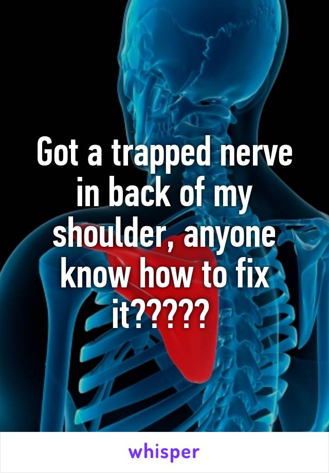 Got a trapped nerve in back of my shoulder, anyone know how to fix it????? 