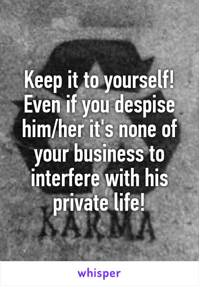 Keep it to yourself! Even if you despise him/her it's none of your business to interfere with his private life!