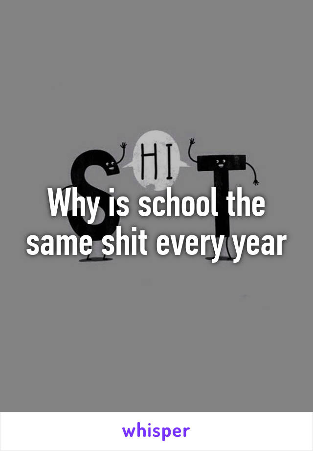 Why is school the same shit every year