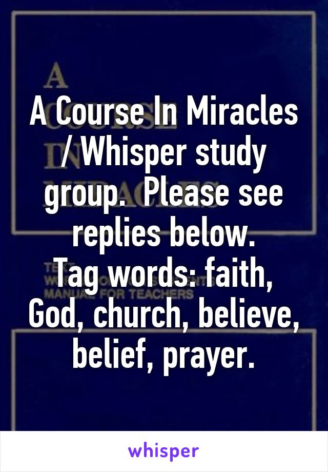 A Course In Miracles / Whisper study group.  Please see replies below.
Tag words: faith, God, church, believe, belief, prayer.