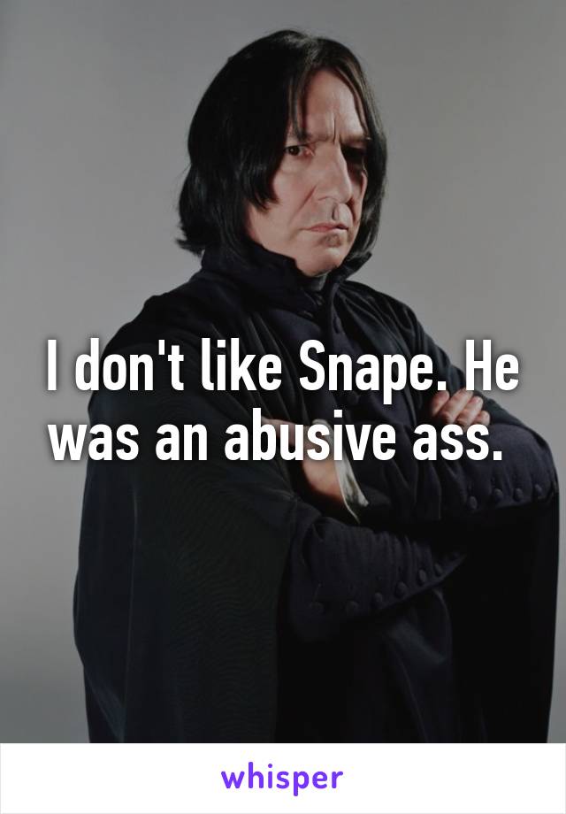 I don't like Snape. He was an abusive ass. 