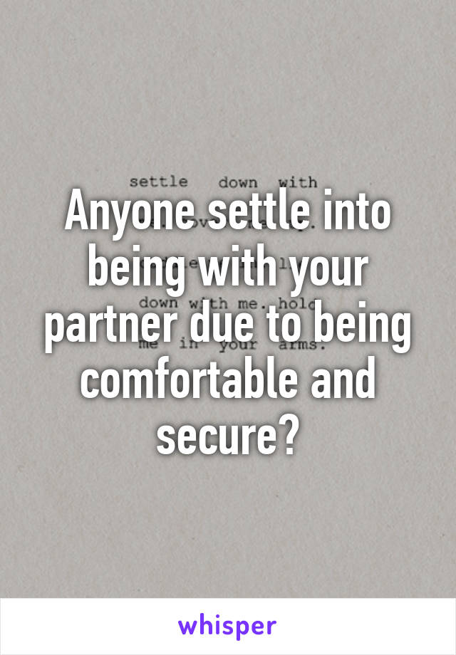 Anyone settle into being with your partner due to being comfortable and secure?