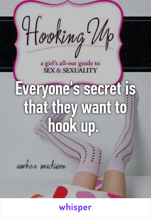 Everyone's secret is that they want to hook up. 