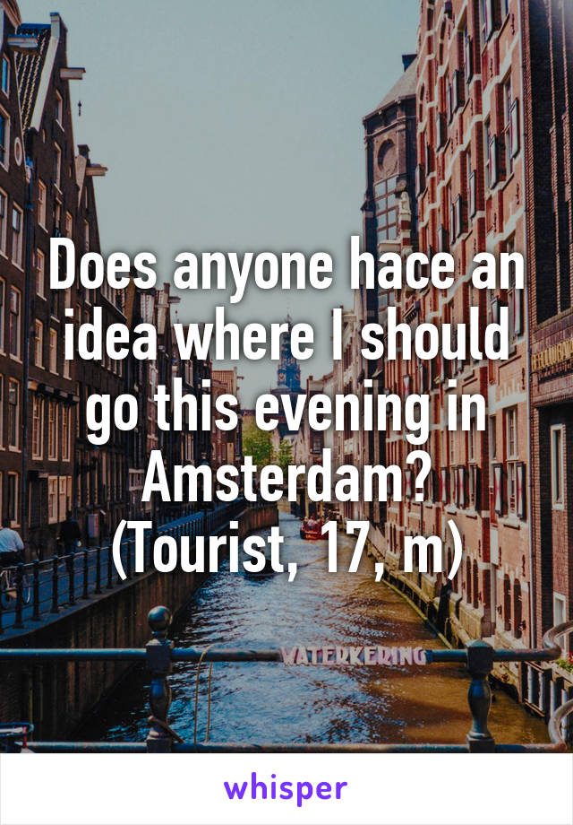 Does anyone hace an idea where I should go this evening in Amsterdam?
(Tourist, 17, m)