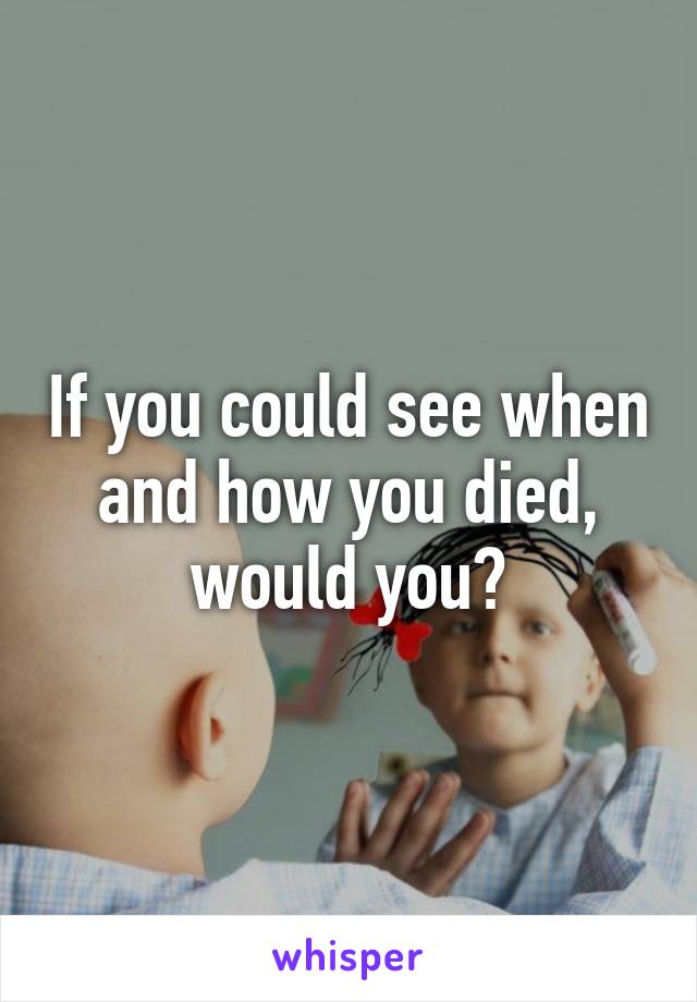 If you could see when and how you died, would you?
