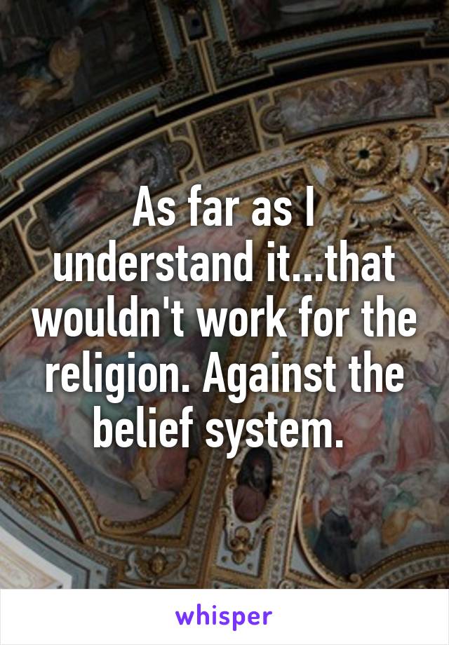 As far as I understand it...that wouldn't work for the religion. Against the belief system. 