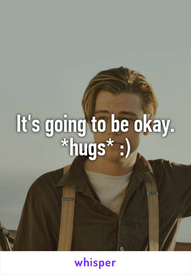 It's going to be okay. *hugs* :)