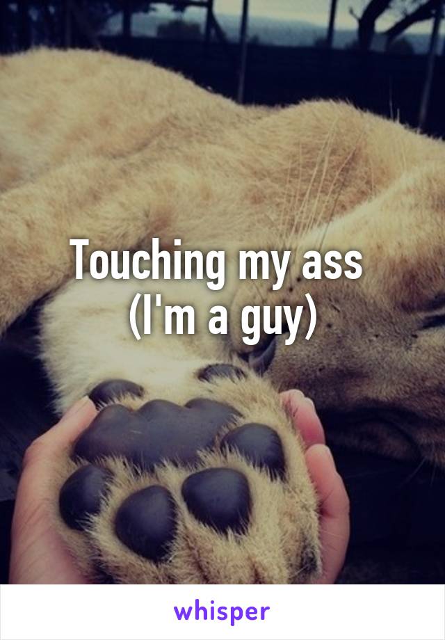 Touching my ass 
(I'm a guy)
