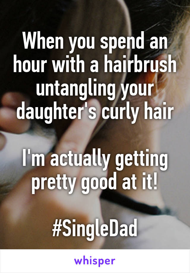 When you spend an hour with a hairbrush untangling your daughter's curly hair

I'm actually getting pretty good at it!

#SingleDad