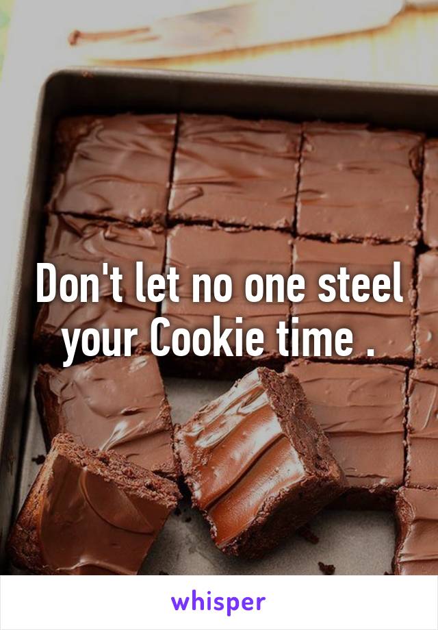 Don't let no one steel your Cookie time .