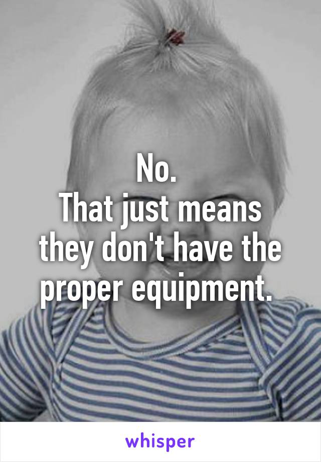 No. 
That just means they don't have the proper equipment. 