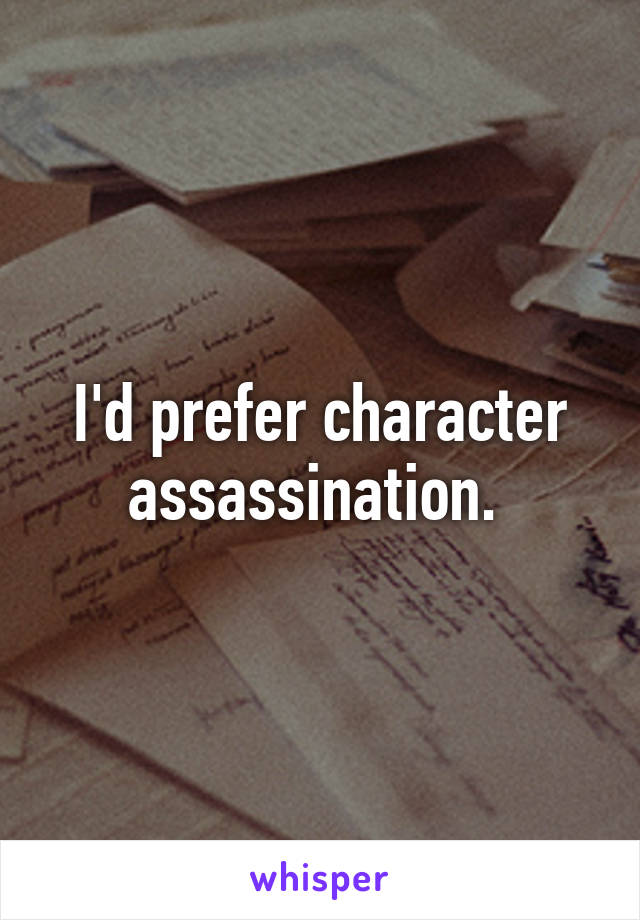 I'd prefer character assassination. 