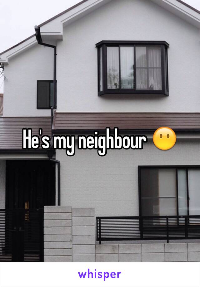 He's my neighbour 😶