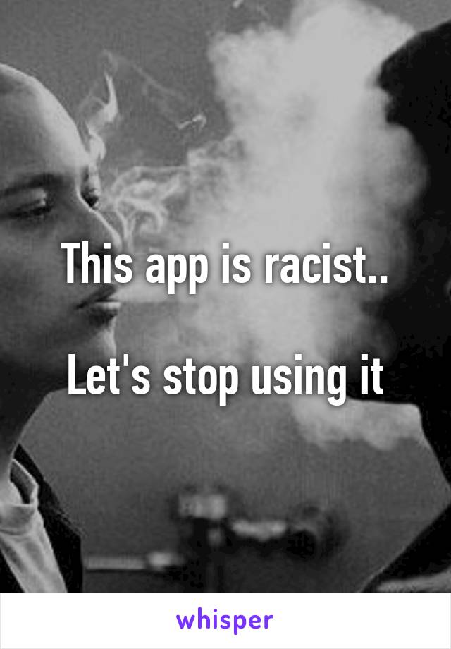 This app is racist..

Let's stop using it