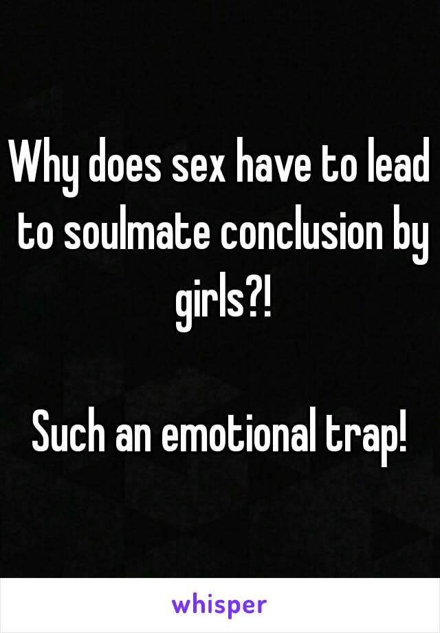 Why does sex have to lead to soulmate conclusion by girls?!

Such an emotional trap!