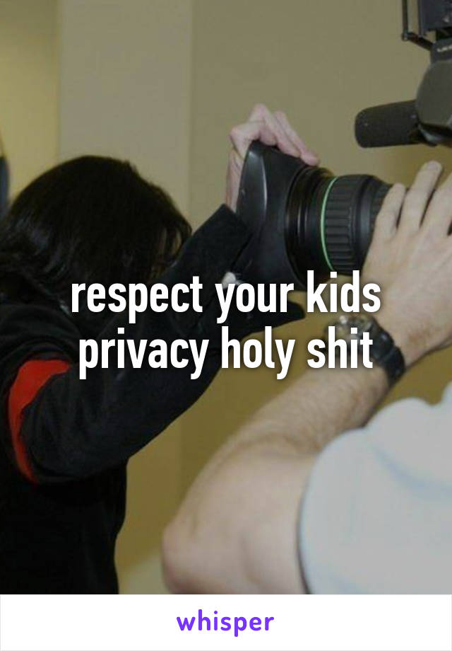 respect your kids privacy holy shit