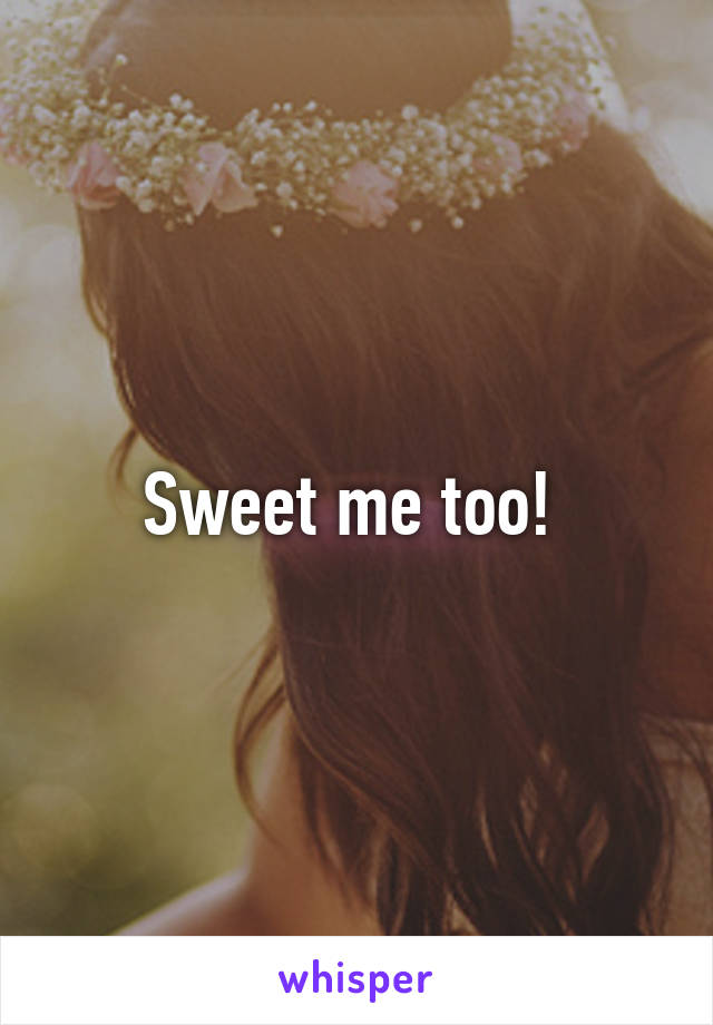 Sweet me too! 