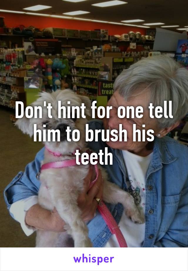 Don't hint for one tell him to brush his teeth