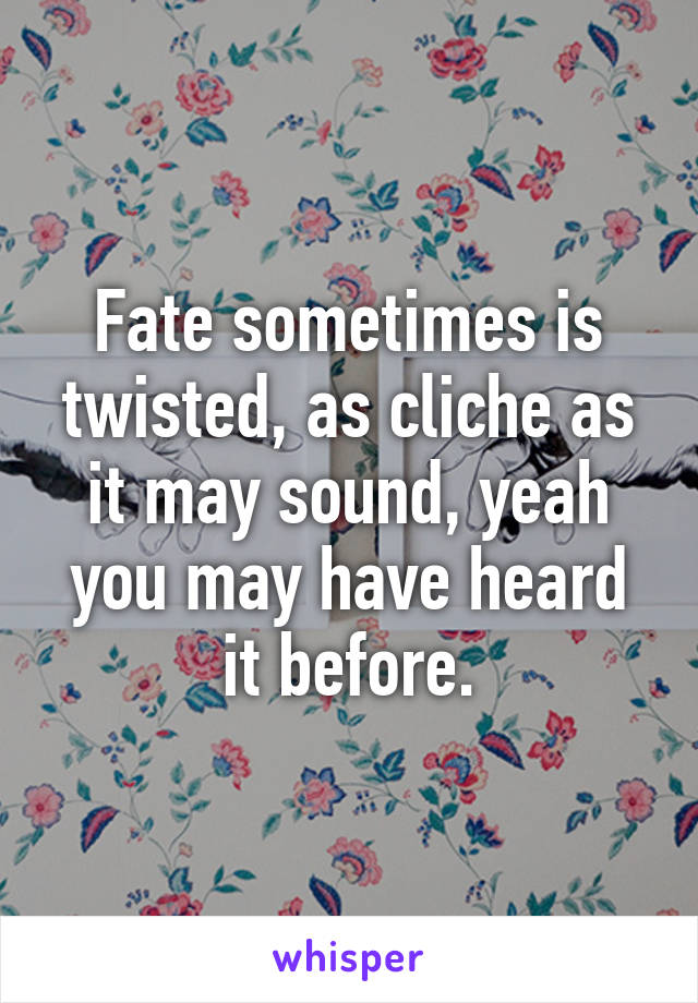 Fate sometimes is twisted, as cliche as it may sound, yeah you may have heard it before.