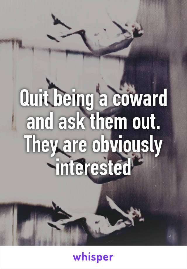 Quit being a coward and ask them out. They are obviously interested