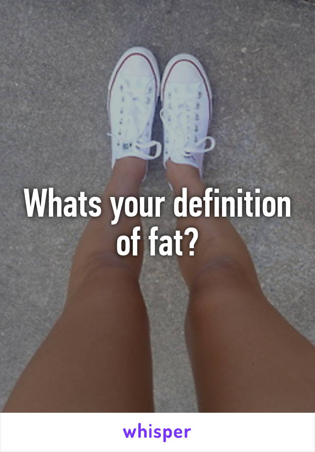 Whats your definition of fat?