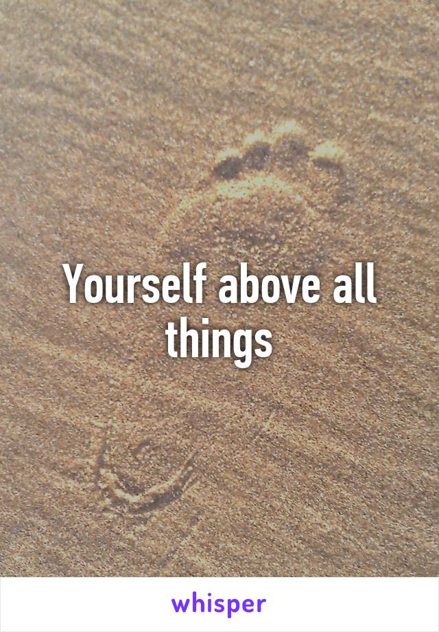 Yourself above all things