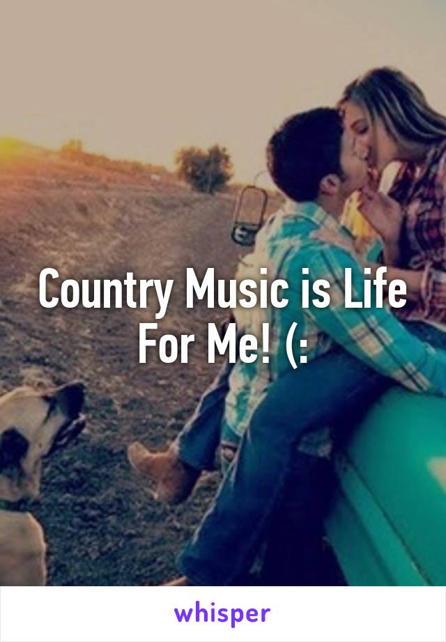 Country Music is Life For Me! (: