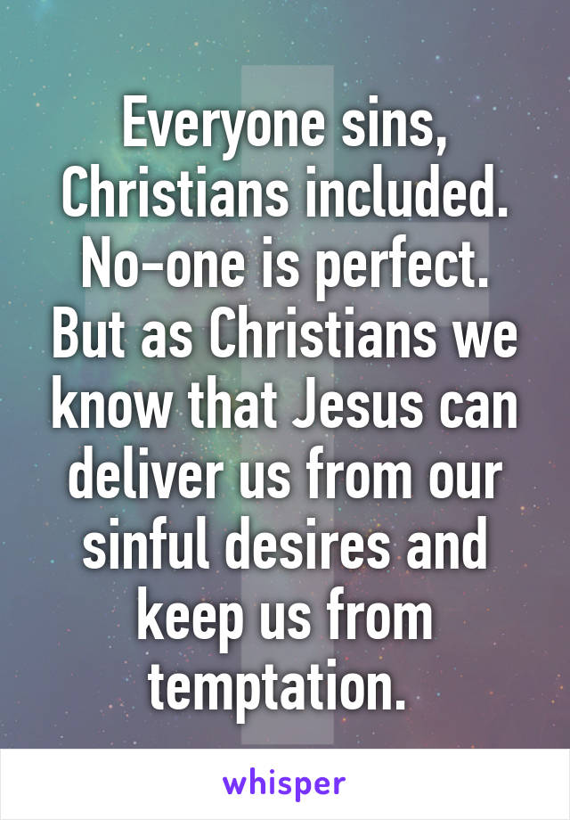 Everyone sins, Christians included. No-one is perfect. But as Christians we know that Jesus can deliver us from our sinful desires and keep us from temptation. 