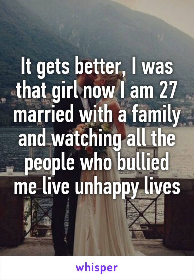 It gets better, I was that girl now I am 27 married with a family and watching all the people who bullied me live unhappy lives 