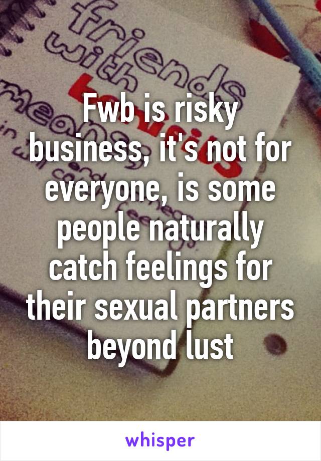 Fwb is risky business, it's not for everyone, is some people naturally catch feelings for their sexual partners beyond lust