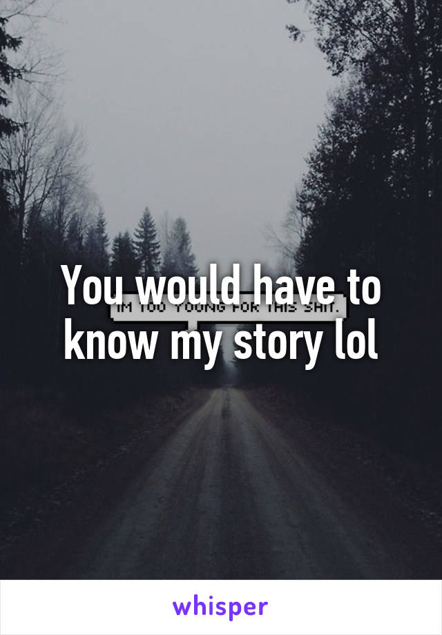 You would have to know my story lol