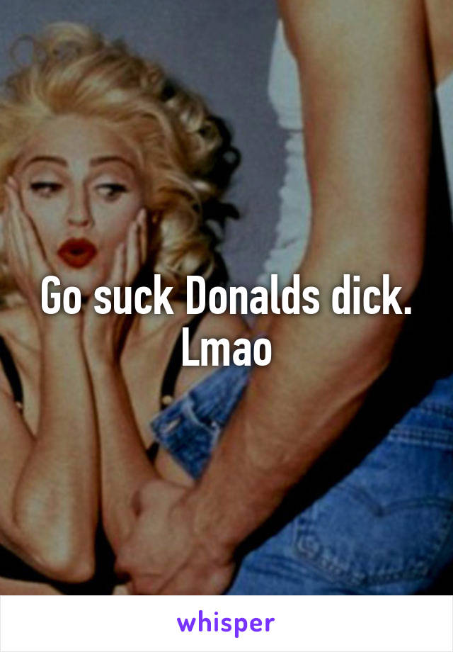 Go suck Donalds dick. Lmao