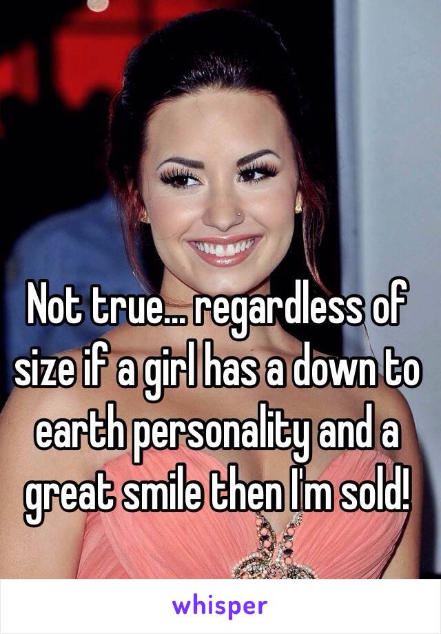 Not true... regardless of size if a girl has a down to earth personality and a great smile then I'm sold!