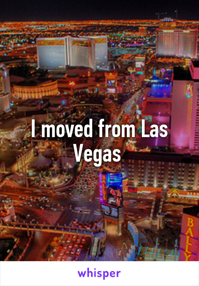 I moved from Las Vegas 