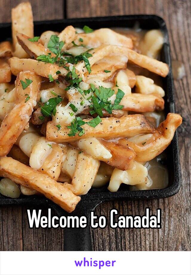 .     Welcome to Canada! 