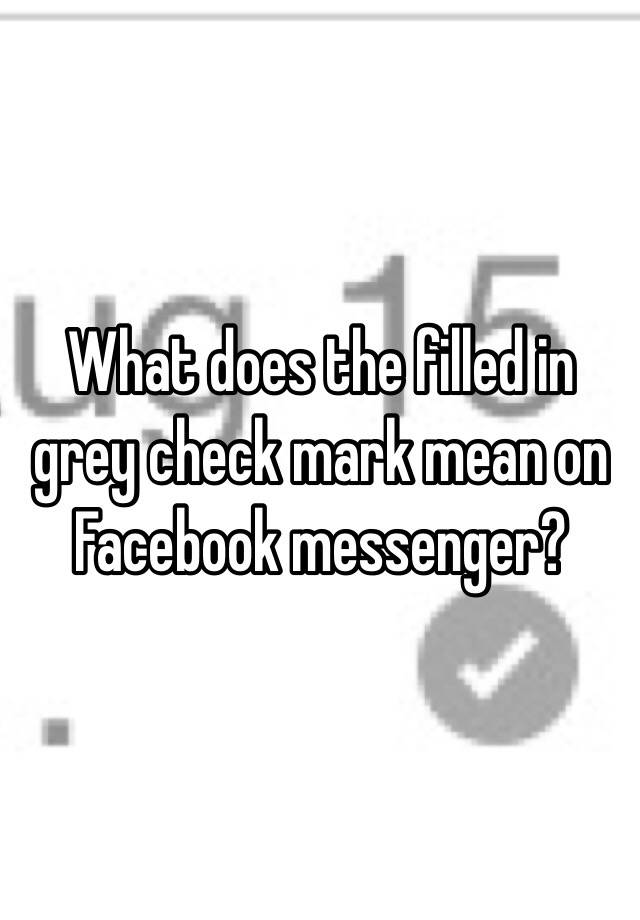 What does the filled in grey check mark mean on Facebook messenger?