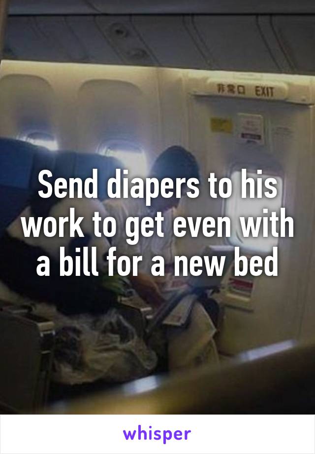 Send diapers to his work to get even with a bill for a new bed