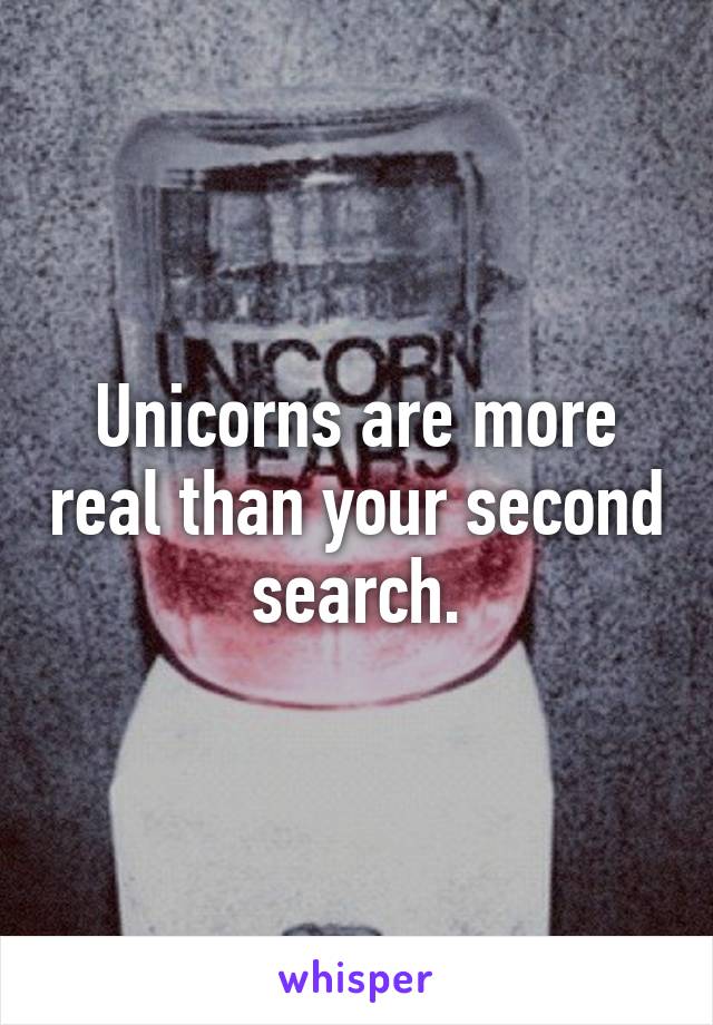 Unicorns are more real than your second search.