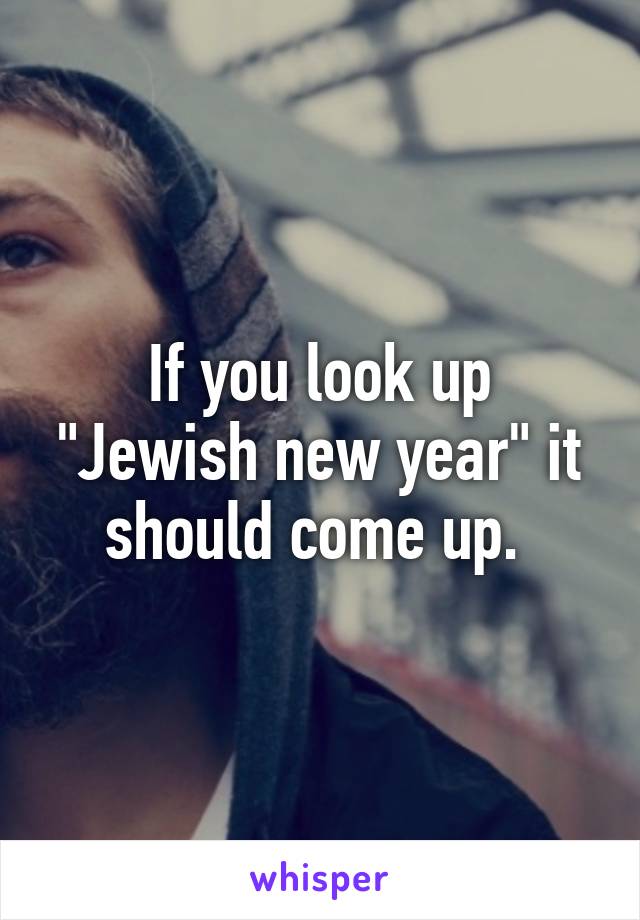If you look up "Jewish new year" it should come up. 