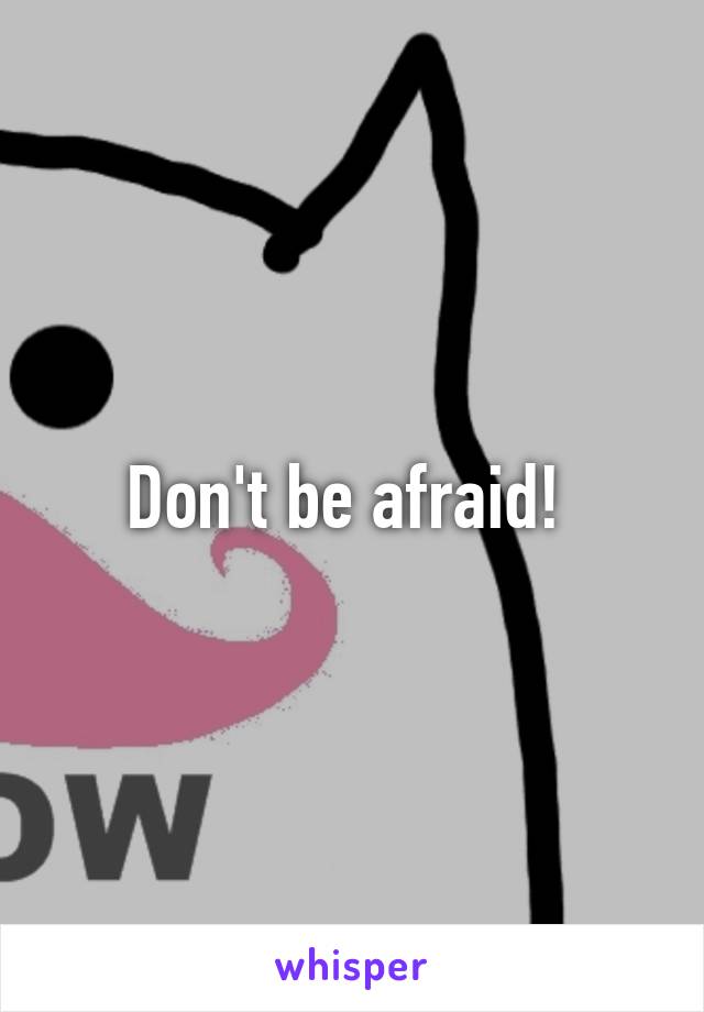 Don't be afraid! 