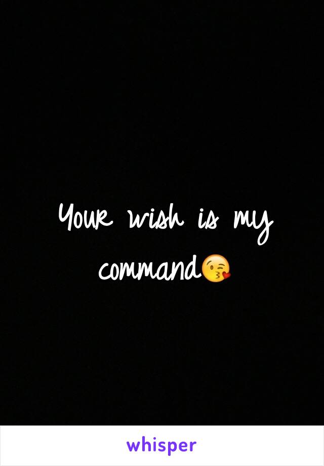 Your wish is my command😘
