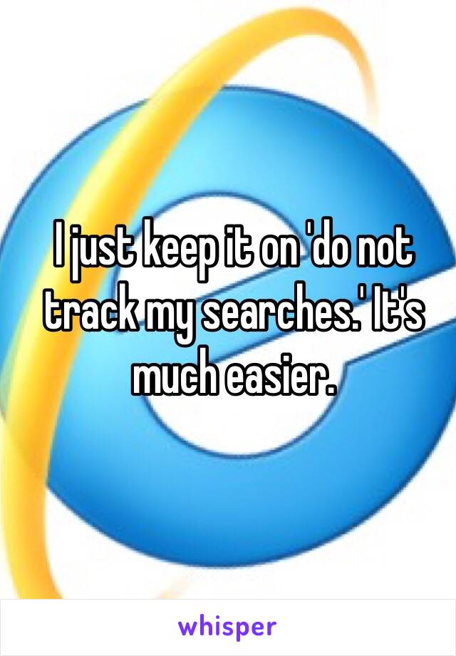 I just keep it on 'do not track my searches.' It's much easier.