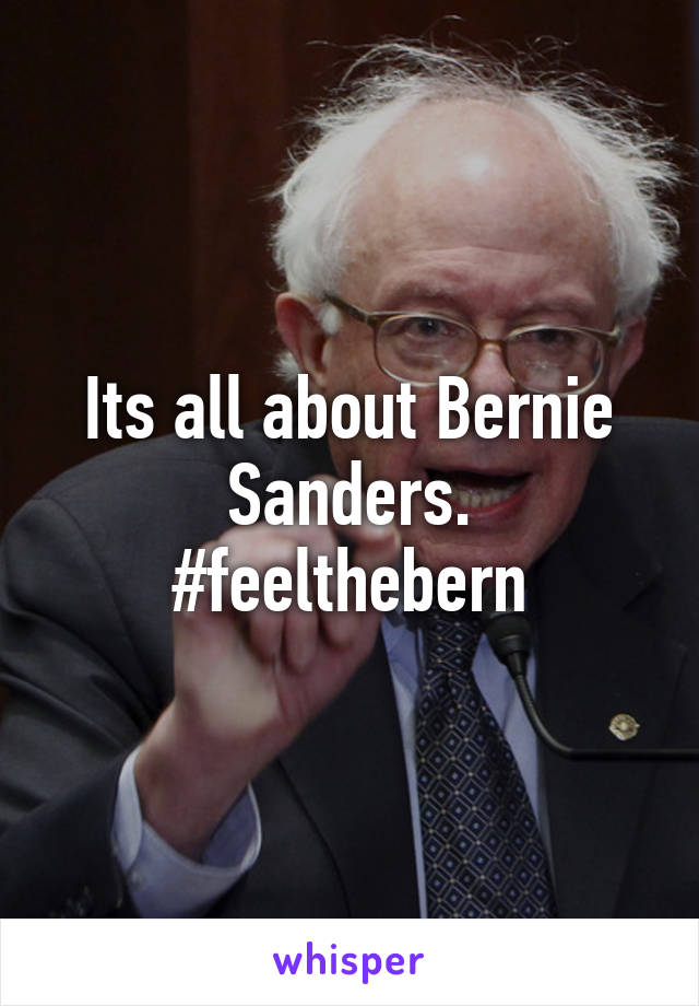 Its all about Bernie Sanders.
#feelthebern